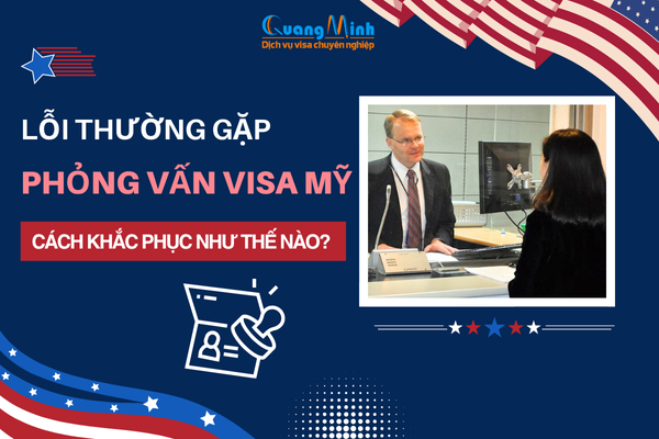 NHỮNG LỖI THƯỜNG GẶP KHI PHỎNG VẤN VISA MỸ VÀ CÁCH KHẮC PHỤC ĐỂ TĂNG TỶ LỆ ĐẬU VISA MỸ NHỮNG LỖI THƯỜNG GẶP KHI PHỎNG VẤN VISA MỸ VÀ CÁCH KHẮC PHỤC ĐỂ TĂNG TỶ LỆ ĐẬU VISA MỸ